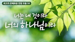 [최고의 은혜로운 찬양 모음 50] 너는 내 것이라  너의 하나님이라