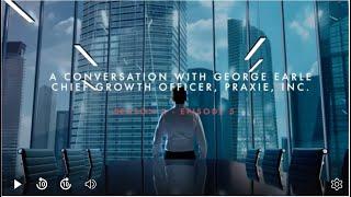 A Conversation with George Earle, Chief Growth Officer, Praxie, Inc.