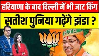 हरियाणा के बाद दिल्ली में भी जाट किंग Satish puniya गढ़ेंगे झंडा ?  | delhi election 2025 news