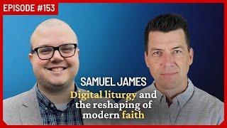 Samuel James: How Technology Is Misshaping Our Theology | Ep 153