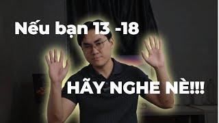 Mình 26 tuổi. Nếu bạn đang 13-18 tuổi, HÃY NGHE NÈ