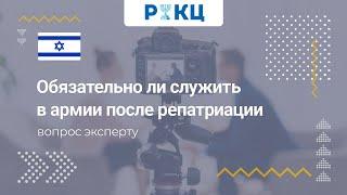 Обязательно ли служить в армии после репатриации – РИКЦ