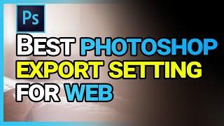 How to Export Images Out of Photoshop for the Web (BEST EXPORT SETTINGS)