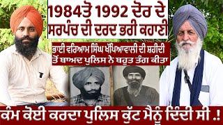 1984ਤੋ 1992 ਦੋਰ ਦੇ ਸਰਪੰਚ ਦੀ ਦਰਦ ਭਰੀ ਕਹਾਣੀਭਾਈ ਵਰਿਆਮ ਸਿੰਘ ਖੱਪਿਆਵਾਲੀ ਦੀ ਸ਼ਹੀਦੀ ਤੋਂ ਬਾਅਦ ਪੁਲਿਸ ਨੇ ਬਹੁਤ