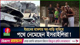 ইরানের হা*মলায় ঘর-বাড়ি হারিয়ে পথে নেমেছেন ইসরাইলিরা | International News | BanglaVision