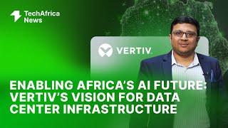 Enabling Africa’s AI Future: Vertiv’s Vision for Data Center Infrastructure