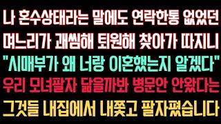 실화사연 - 입원했다는 말에 연락한통 없었던 며느리가 괘씸해 퇴원해 찾아가니니” 시매부가 왜 이혼했는지 알겠다“ 우리 모녀팔자 닮을까봐 병문안 안왔다는그것들을 내집에서 내쫓았습니다