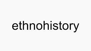 How to pronounce ethnohistory