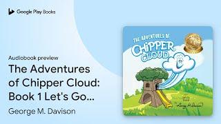 The Adventures of Chipper Cloud: Book 1 Let's… by George M. Davison · Audiobook preview