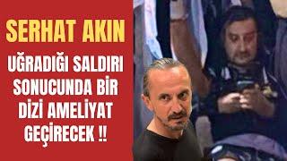 Serhat Akın uğradığı saldırı sonucu hastaneye kaldırıldı - Serhay Akın bir dizi ameliyat geçirecek !