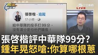 【精華】張啓楷蹭球蹭出火? 評中華隊99分 少給1分怕他們太驕傲 鍾年晃怒嗆:你算哪根蔥 難怪白營是0分 因為給1分都怕你們驕傲｜王偊菁主持｜【前進新台灣】20241119｜三立新聞台