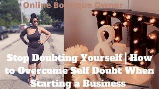 How to: Stop Doubting Yourself | Tips On Overcoming Fear When  Starting A  Business| Boutique Owner