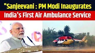 PM Modi Inaugurates India's First Air Ambulance Service 'Sanjeevani' at AIIMS Rishikesh  |