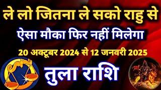 तुला राशि - ले लो जितना ले सकते हो राहु से/20 अक्टूबर से 12 जनवरी 2025/ऐसा मौका फिर नहीं मिलेगा