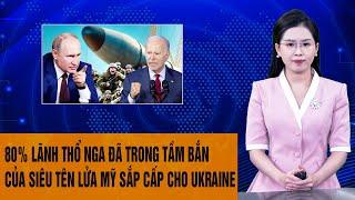 Tâm điểm Thế giới: 80% lãnh thổ Nga đã trong tầm bắn của siêu tên lửa Mỹ sắp cấp cho Ukraine