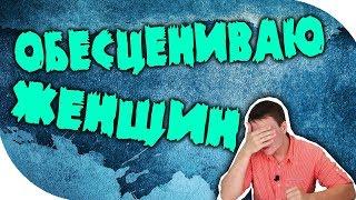 Обесцениваю женщин, даже если они хотят