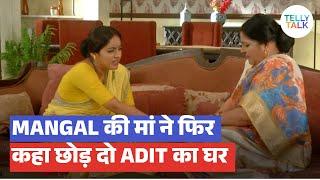 Mangal Lakshmi update: Mangal ki Maa ne usse kaha Adit ka ghar chodne; Mangal ne PHIRSE kiya inkaar!