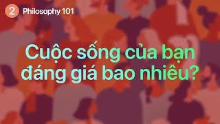 Philosophy 101 | Cuộc sống của bạn đáng giá bao nhiêu?