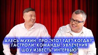 АЛЕСЬ МУХИН: ПРО "ЧТО? ГДЕ? КОГДА?", ГАСТРОЛИ, КОМАНДЫ, УВЛЕЧЕНИЯ / ШОУ ИЗВЕСТЬ. ИНТЕРВЬЮ