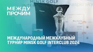 Международный межклубный турнир MINSK GOLF INTERCLUB 2024. МЕЖДУ ПРОЧИМ