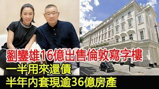 劉鑾雄16億出售倫敦寫字樓，一半用來還債，半年內套現逾36億房產#劉鑾雄#甘比#呂麗君#華星娛樂快報