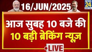 Top 10 News of the Day | सुबह 10 बजे की 10 बड़ी ब्रेकिंग | 16 June 2025 | Rahul | Modi | Israel Iran