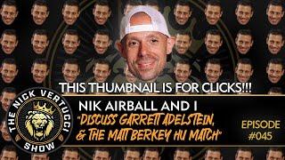 THE NICK VERTUCCI SHOW "NIK AIRBALL and I discuss GARRETT ADELSTEIN & the MATT BERKEY HU MATCH" #045