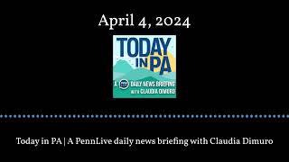 Today in PA | A PennLive daily news briefing with Claudia Dimuro - April 4, 2024