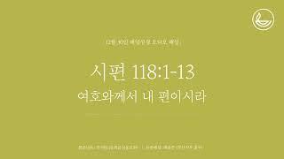 「매일성경」 여호와께서 내 편이시라 [시편 118:1-13]