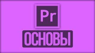 ОСНОВЫ ADOBE PREMIERE PRO