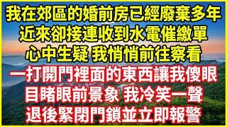 我在郊區的婚前房已經廢棄多年！近來卻接連收到水電催繳單！心中生疑，我悄悄前往察看！一打開門裡面的東西讓我傻眼！目睹眼前景象，我冷笑一聲！退後緊閉門鎖並立即報警！#生活經驗 #情感故事 #深夜淺讀