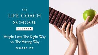 Weight Loss: The Right vs Wrong Way | The Life Coach School Podcast with Brooke Castillo Ep #276