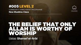 #005 - The Belief That Only Allah is Worthy of Worship | NMC Level 2 | Ustaz Shareef el-Arbi