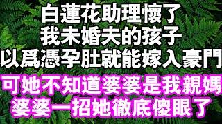 白蓮花助理懷了未婚夫的孩子。她以為憑著孕肚就能嫁入豪門。但她卻不知道，婆婆才是我親媽#中老年頻道 #故事 #家庭