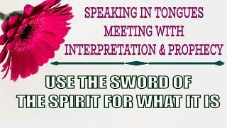 Prayer & Interpretation of Tongues/ Prophecy/ USE THE SWORD OF THE SPIRIT FOR WHAT IT IS