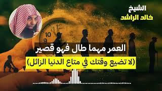 العمر مهما طال فهو قصير - الشيخ خالد الراشد