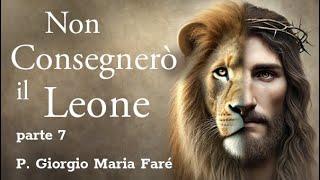 P. Giorgio Maria Faré - NON CONSEGNERÒ IL LEONE parte 7