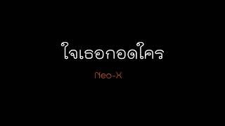 ใจเธอกอดใคร - (Neo-X)