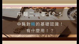 中醫二三事-EP5-中醫對精的基礎認識，有什麼用！？