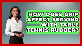 How Does Grip Affect Serving With Table Tennis Rubber? - Ping Pong Prodigy