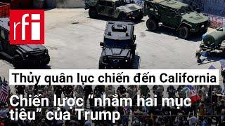 Điều thủy quân lục chiến đến California: Chiến lược “nhắm hai mục tiêu” của Trump