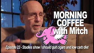 MORNING COFFEE with Mitch E22 - Studies show I should quit cigars and low carb diet