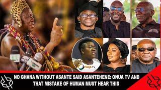 THERE IS NO GHANA! WITHOUT ASANTE SAID ASANTEHENE: ONUA TV AND THAT MISTAKE OF HUMAN MUST HEAR THIS