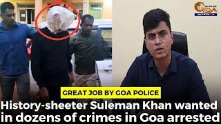 Great job by Goa Police. History-sheeter Suleman Khan wanted in dozens of crimes in Goa arrested