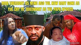 THURSDAY MADNESS 45 MINS AGO YUL NEW BABY GONE AS YUL CRY TO  QUEENMAY AS YUL PAPA XPOSED