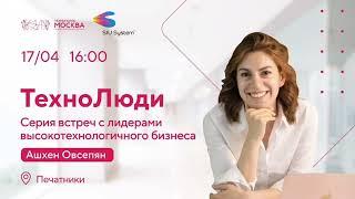 Интервью Ашхен Овсепян в рамках проекта ТехноЛюди. ОЭЗ "Технополис "Москва".