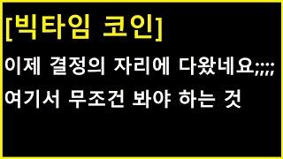 [빅타임 코인] 이제 결정의 자리에 다 와가는데.... 무조건 여기서 확인해야 하는 것