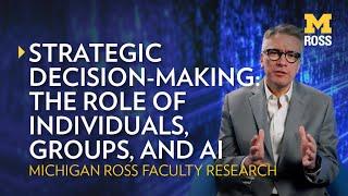 Strategic Decision-Making: The role of individuals, groups, and AI | Michigan Ross Research