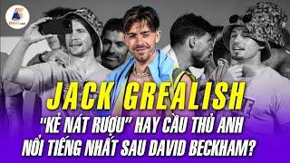 JACK GREALISH: "KẺ NÁT RƯỢU” HAY CẦU THỦ ANH NỔI TIẾNG NHẤT SAU DAVID BECKHAM? | YÊU BÓNG ĐÁ 5GOAL