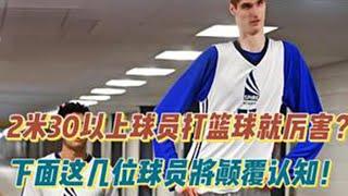 2米30以上球员打篮球就厉害吗？下面这几位球员将颠覆认知！ #NBA #篮球